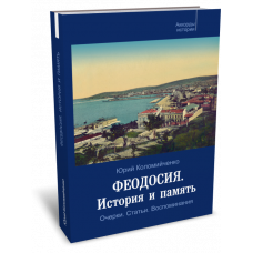 Феодосия. История и память: Очерки. Статьи. Воспоминания